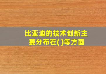 比亚迪的技术创新主要分布在( )等方面